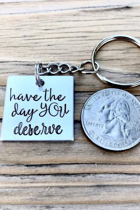 Have the day you deserve, silver color metal, lightweight, thoughtful gift, keychain, hand stamped metal, metal stamped, son, daughter, wife